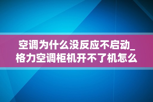 空调为什么没反应不启动_格力空调柜机开不了机怎么回事