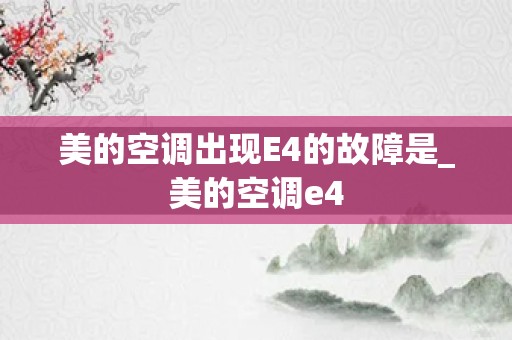 美的空调出现E4的故障是_美的空调e4