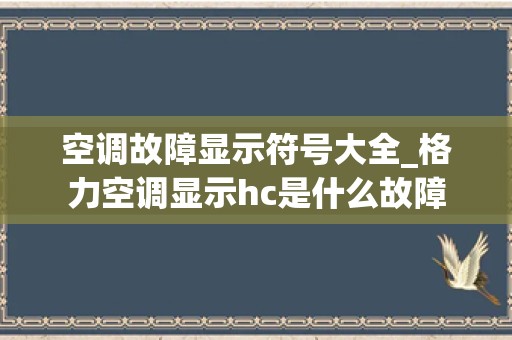 空调故障显示符号大全_格力空调显示hc是什么故障