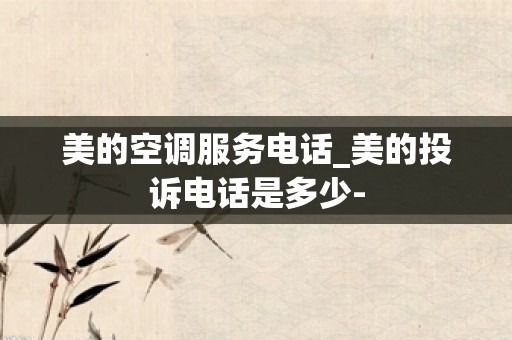 美的空调服务电话_美的投诉电话是多少-