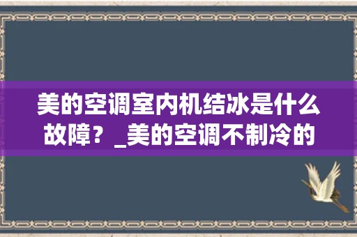 美的空调室内机结冰是什么故障？_美的空调不制冷的原因及解决方法