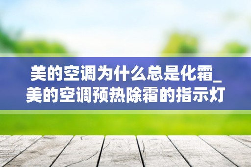美的空调为什么总是化霜_美的空调预热除霜的指示灯亮起来是什么意思