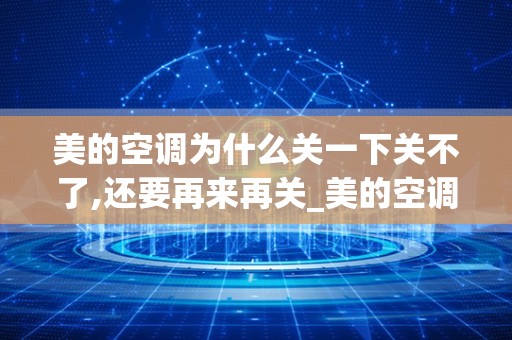 美的空调为什么关一下关不了,还要再来再关_美的空调要按三下才能关怎么回事