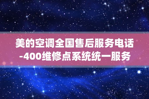 美的空调全国售后服务电话-400维修点系统统一服务中心_美的空调全国售后电话400客服号码是多少-附近查询维修服务热线