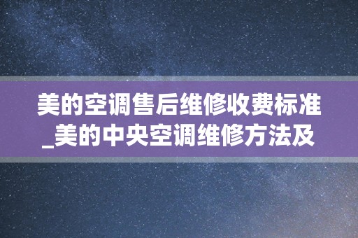 美的空调售后维修收费标准_美的中央空调维修方法及常见故障