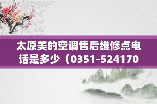 太原美的空调售后维修点电话是多少（0351-5241709）_美的维修点武汉美的空调维修中心售后服务电话
