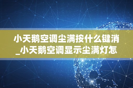 小天鹅空调尘满按什么键消_小天鹅空调显示尘满灯怎么消除