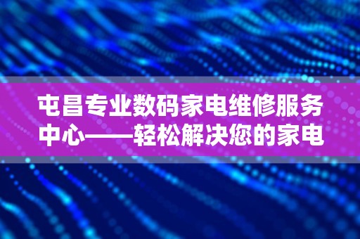 屯昌专业数码家电维修服务中心——轻松解决您的家电难题