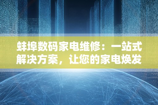 蚌埠数码家电维修：一站式解决方案，让您的家电焕发新生