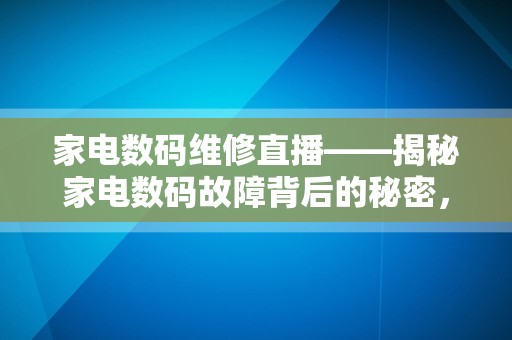 家电数码维修直播——揭秘家电数码故障背后的秘密，教你轻松修复家电数码产品