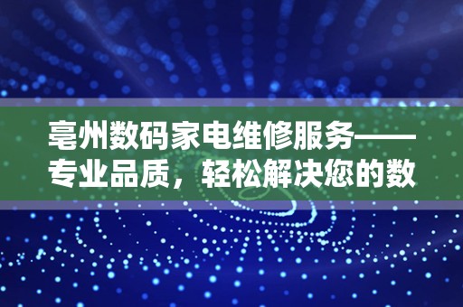 亳州数码家电维修服务——专业品质，轻松解决您的数码难题
