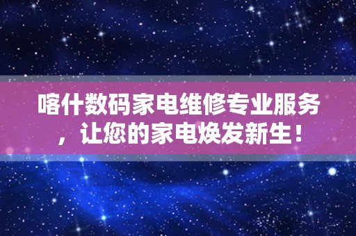 喀什数码家电维修专业服务，让您的家电焕发新生！