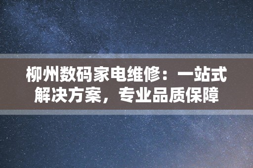柳州数码家电维修：一站式解决方案，专业品质保障