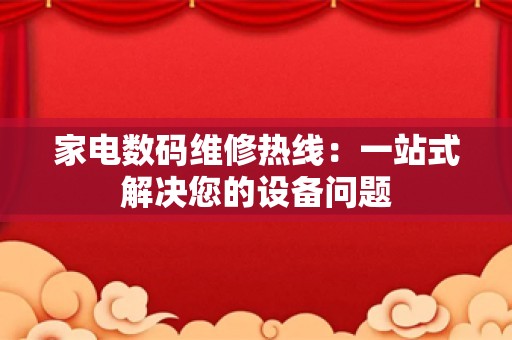 家电数码维修热线：一站式解决您的设备问题