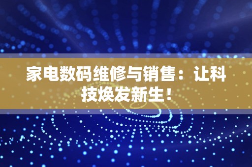 家电数码维修与销售：让科技焕发新生！