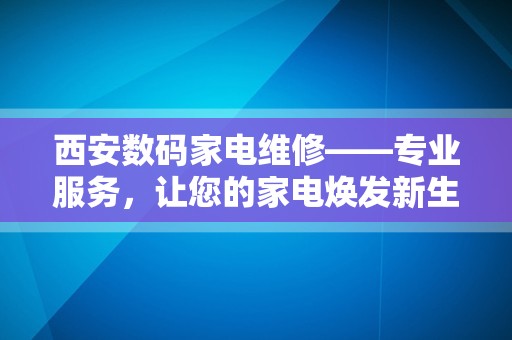 西安数码家电维修——专业服务，让您的家电焕发新生！