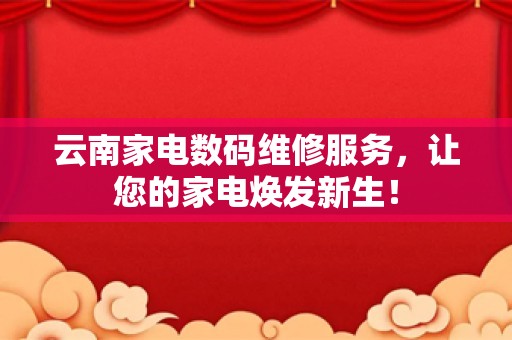 云南家电数码维修服务，让您的家电焕发新生！