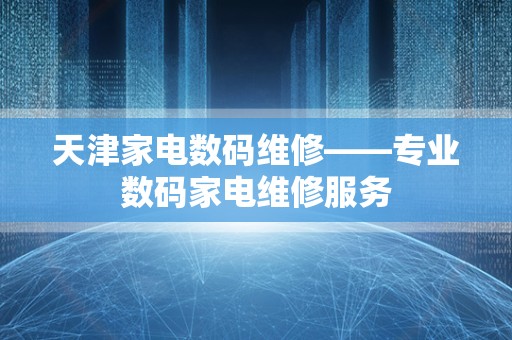 天津家电数码维修——专业数码家电维修服务