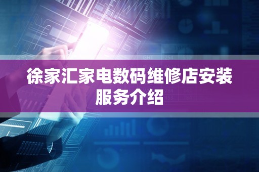 徐家汇家电数码维修店安装服务介绍