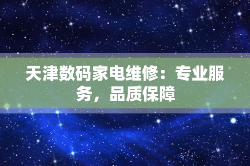 天津数码家电维修：专业服务，品质保障
