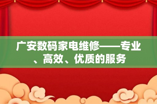 广安数码家电维修——专业、高效、优质的服务
