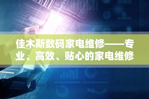 佳木斯数码家电维修——专业、高效、贴心的家电维修服务