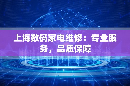 上海数码家电维修：专业服务，品质保障
