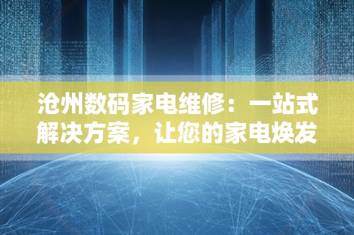 沧州数码家电维修：一站式解决方案，让您的家电焕发新生