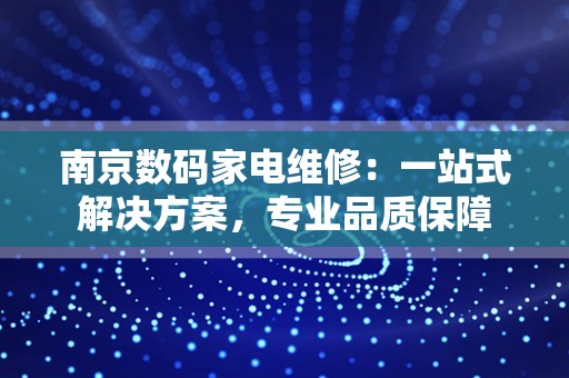 南京数码家电维修：一站式解决方案，专业品质保障
