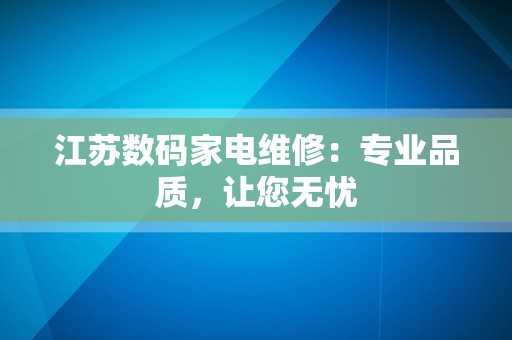 江苏数码家电维修：专业品质，让您无忧