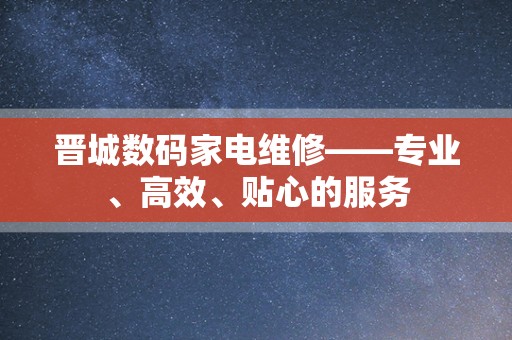 晋城数码家电维修——专业、高效、贴心的服务