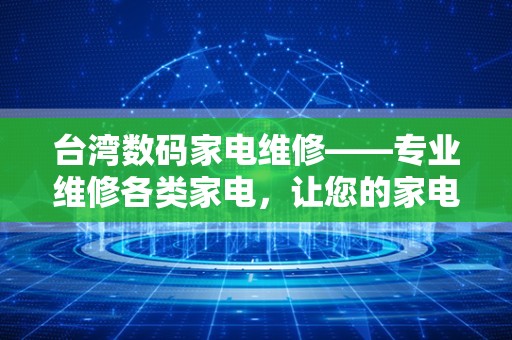 台湾数码家电维修——专业维修各类家电，让您的家电焕发新生
