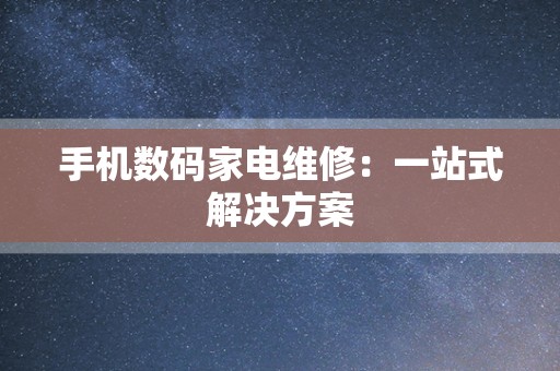 手机数码家电维修：一站式解决方案