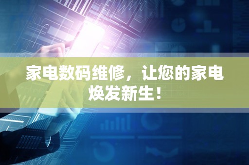 家电数码维修，让您的家电焕发新生！
