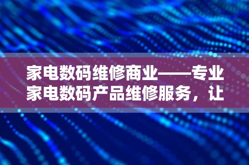 家电数码维修商业——专业家电数码产品维修服务，让您的家电数码设备焕发新生！