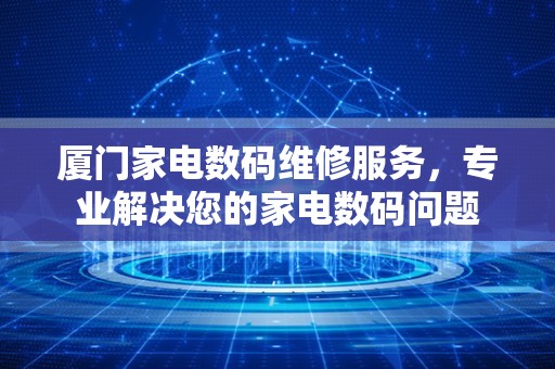 厦门家电数码维修服务，专业解决您的家电数码问题