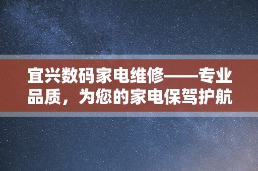 宜兴数码家电维修——专业品质，为您的家电保驾护航