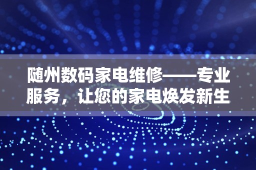 随州数码家电维修——专业服务，让您的家电焕发新生
