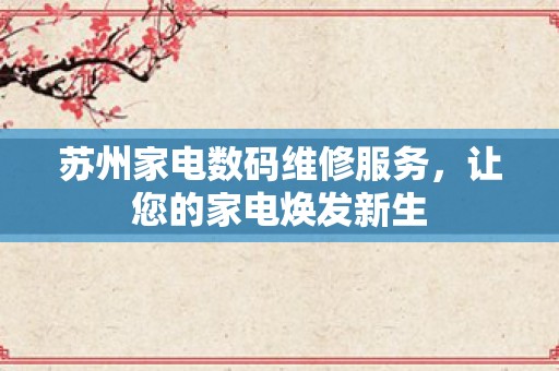 苏州家电数码维修服务，让您的家电焕发新生