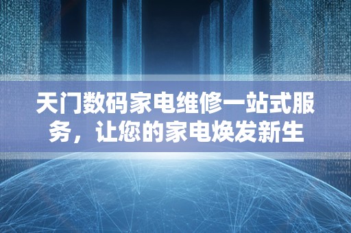 天门数码家电维修一站式服务，让您的家电焕发新生