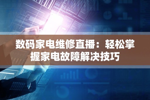 数码家电维修直播：轻松掌握家电故障解决技巧