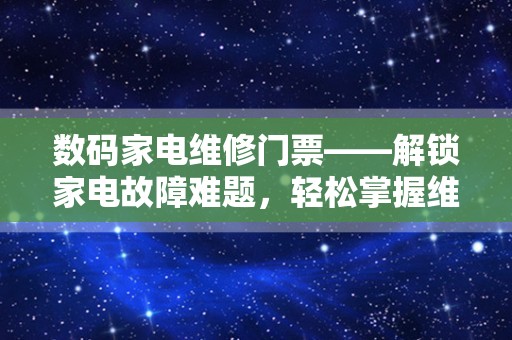 数码家电维修门票——解锁家电故障难题，轻松掌握维修技巧
