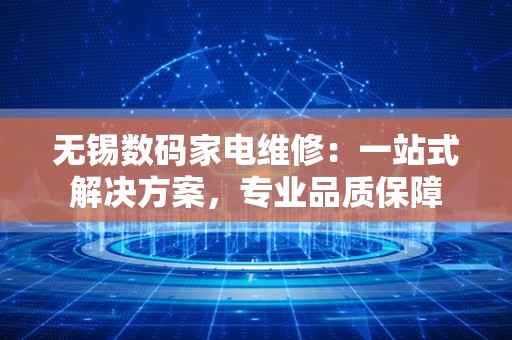 无锡数码家电维修：一站式解决方案，专业品质保障
