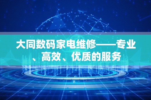 大同数码家电维修——专业、高效、优质的服务