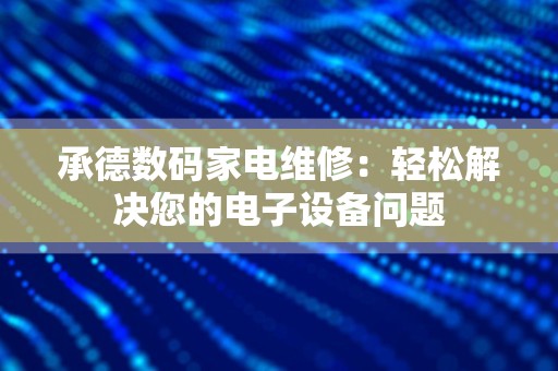 承德数码家电维修：轻松解决您的电子设备问题