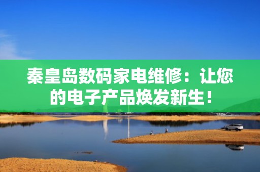秦皇岛数码家电维修：让您的电子产品焕发新生！