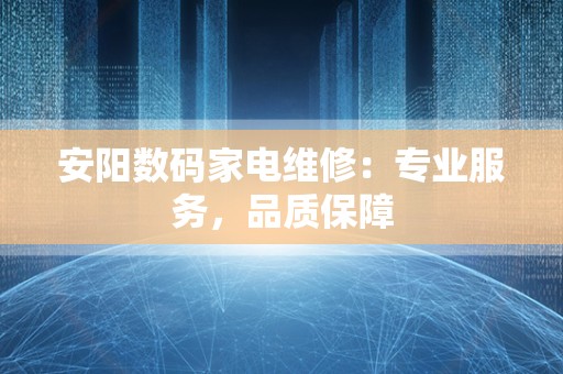 安阳数码家电维修：专业服务，品质保障