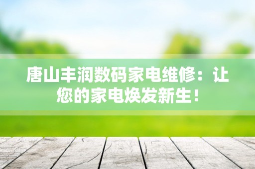 唐山丰润数码家电维修：让您的家电焕发新生！