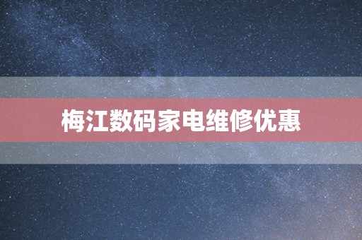梅江数码家电维修优惠