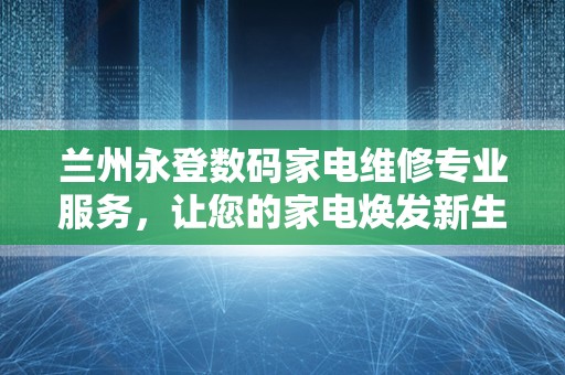 兰州永登数码家电维修专业服务，让您的家电焕发新生！